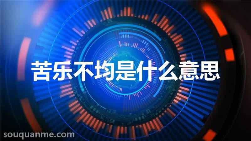 苦乐不均是什么意思 苦乐不均的拼音 苦乐不均的成语解释